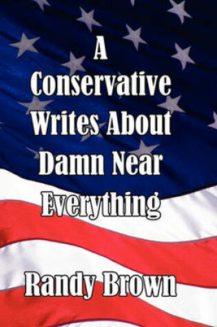 Cover of A Conservative Writes About Damn Near Everything