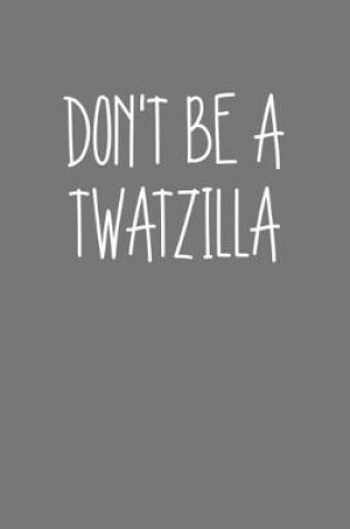 Cover of Dont Be A Twatzilla