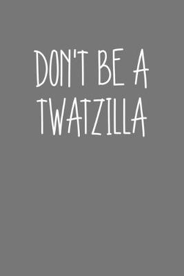 Book cover for Dont Be A Twatzilla