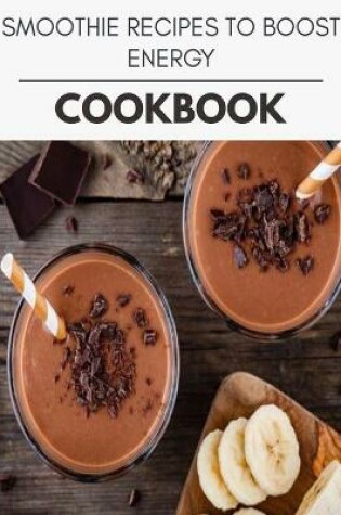 Cover of Smoothie Recipes To Boost Energy Cookbook