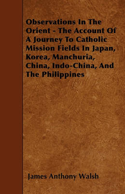 Book cover for Observations In The Orient - The Account Of A Journey To Catholic Mission Fields In Japan, Korea, Manchuria, China, Indo-China, And The Philippines