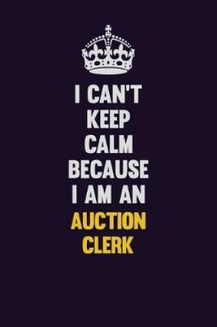 Cover of I can't Keep Calm Because I Am An Auction Clerk