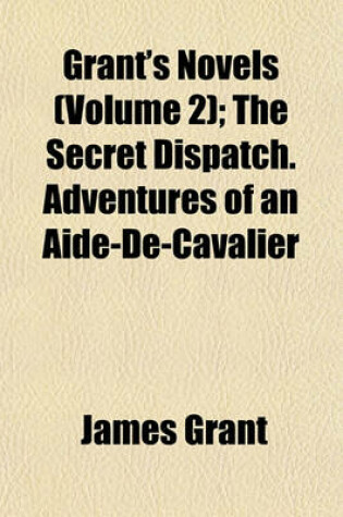 Cover of Grant's Novels (Volume 2); The Secret Dispatch. Adventures of an Aide-de-Cavalier