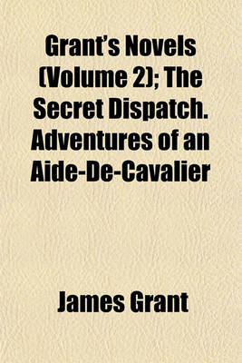 Book cover for Grant's Novels (Volume 2); The Secret Dispatch. Adventures of an Aide-de-Cavalier