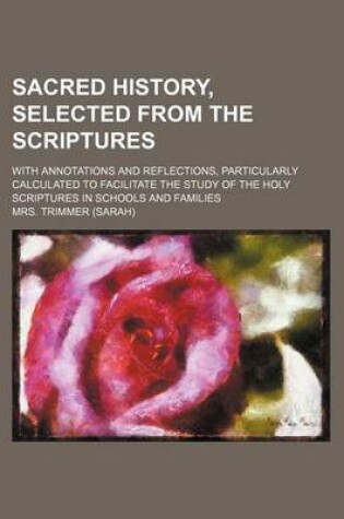 Cover of Sacred History, Selected from the Scriptures (Volume 1); With Annotations and Reflections, Particularly Calculated to Facilitate the Study of the Holy Scriptures in Schools and Families