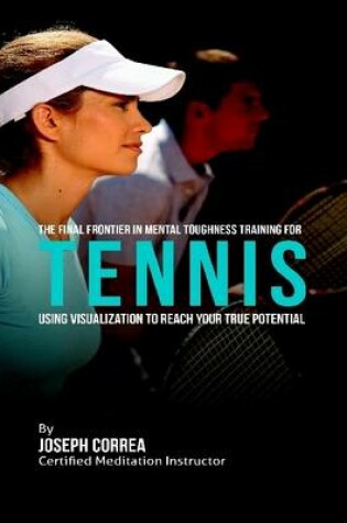 Cover of The Final Frontier In Mental Toughness Training for Tennis ; Using Visualization to Reach Your True Potential