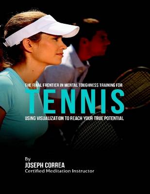 Book cover for The Final Frontier In Mental Toughness Training for Tennis ; Using Visualization to Reach Your True Potential