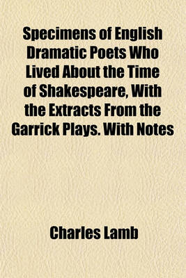 Book cover for Specimens of English Dramatic Poets Who Lived about the Time of Shakespeare, with the Extracts from the Garrick Plays. with Notes