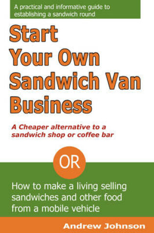 Cover of Start Your Own Sandwich Van Business - a Cheaper Alternative to a Sandwich Shop or Coffee Bar