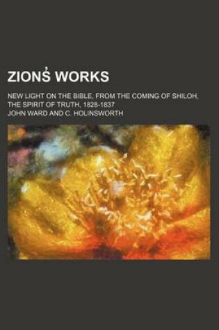 Cover of Zions Works (Volume 12); New Light on the Bible, from the Coming of Shiloh, the Spirit of Truth, 1828-1837