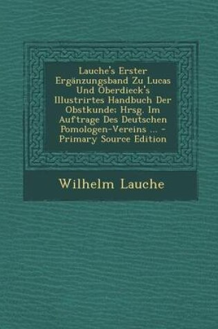 Cover of Lauche's Erster Erganzungsband Zu Lucas Und Oberdieck's Illustrirtes Handbuch Der Obstkunde; Hrsg. Im Auftrage Des Deutschen Pomologen-Vereins ... - Primary Source Edition