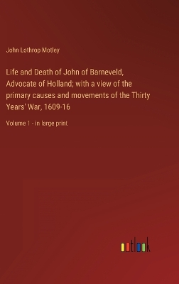 Book cover for Life and Death of John of Barneveld, Advocate of Holland; with a view of the primary causes and movements of the Thirty Years' War, 1609-16