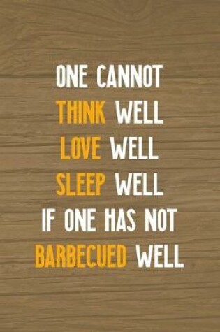 Cover of One Cannot Think Well Love Well Sleep Well If One Has Not Barbecued Well