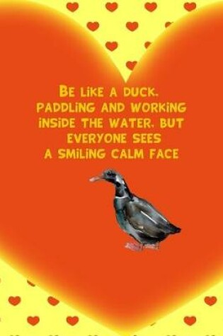 Cover of Be Like A Duck, Paddling And Working Inside The Water, But Everyone Sees A Smiling Calm Face