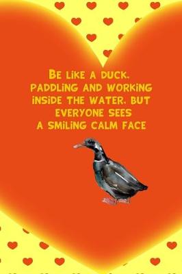 Book cover for Be Like A Duck, Paddling And Working Inside The Water, But Everyone Sees A Smiling Calm Face