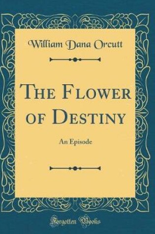 Cover of The Flower of Destiny: An Episode (Classic Reprint)