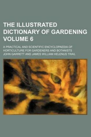 Cover of The Illustrated Dictionary of Gardening Volume 6; A Practical and Scientific Encyclopaedia of Horticulture for Gardeners and Botanists