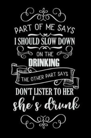 Cover of Part of Me Says I Should Slow Down on the Drinking the Other Part Says Don't Listen to Her She's Drunk