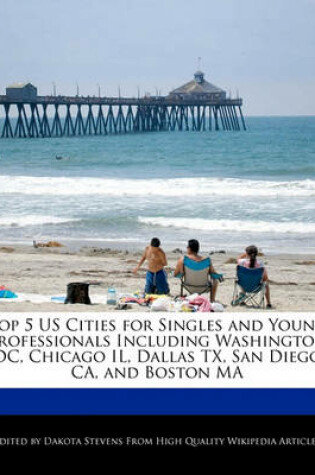 Cover of Top 5 Us Cities for Singles and Young Professionals Including Washington DC, Chicago Il, Dallas TX, San Diego CA, and Boston Ma