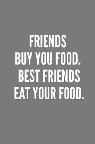 Cover of Friends Buy You Food. Best Friends EAT Your Food.