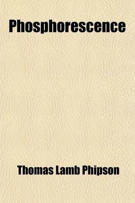 Book cover for Phosphorescence, Or, the Emission of Light by Minerals, Plants and Animals; Or, the Emission of Light by Minerals, Plants, and Animals