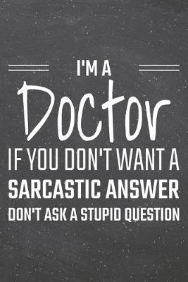 Book cover for I'm a Doctor If You Dont Want a Sarcastic Answer