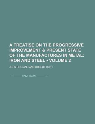 Book cover for A Treatise on the Progressive Improvement & Present State of the Manufactures in Metal (Volume 2); Iron and Steel