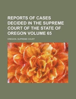 Book cover for Reports of Cases Decided in the Supreme Court of the State of Oregon Volume 65