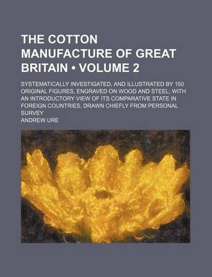 Book cover for The Cotton Manufacture of Great Britain (Volume 2); Systematically Investigated, and Illustrated by 150 Original Figures, Engraved on Wood and Steel W