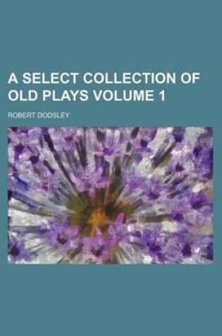 Cover of A Select Collection of Old Plays Volume 1