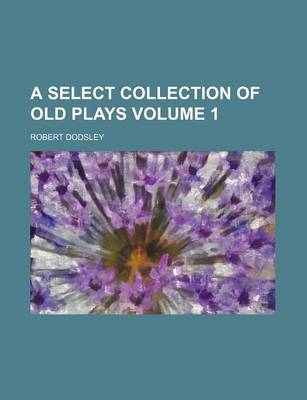 Book cover for A Select Collection of Old Plays Volume 1