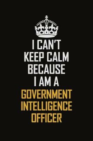 Cover of I Can't Keep Calm Because I Am A Government Intelligence Officer