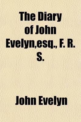 Book cover for The Diary of John Evelyn, Esq., F.R.S. (Volume 1); To Which Are Added a Selection from His Familiar Letters and the Private Correspondence Between King Charles I and Sir Edward Nicholas, and Between Sir Edward Hyde (Afterwards Earl of Clarendon) and Sir Richar