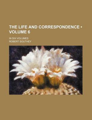 Book cover for The Life and Correspondence (Volume 6); In Six Volumes