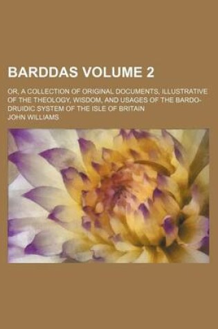 Cover of Barddas Volume 2; Or, a Collection of Original Documents, Illustrative of the Theology, Wisdom, and Usages of the Bardo-Druidic System of the Isle of Britain