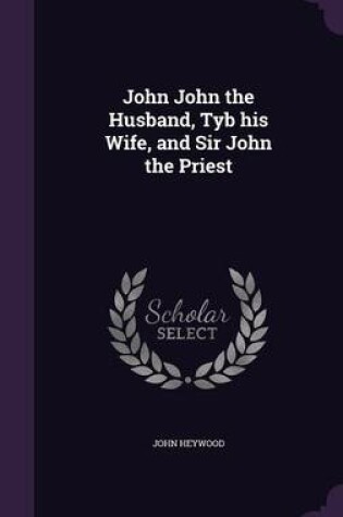 Cover of John John the Husband, Tyb His Wife, and Sir John the Priest