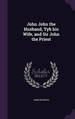 Book cover for John John the Husband, Tyb His Wife, and Sir John the Priest