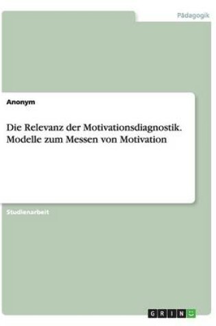 Cover of Die Relevanz der Motivationsdiagnostik. Modelle zum Messen von Motivation