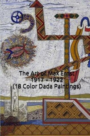 Cover of The Art of Max Ernst 1917 - 1922 (18 Color Dada Paintings)