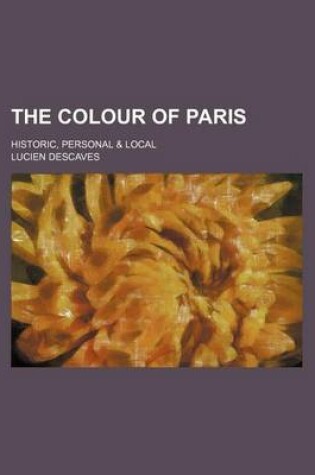 Cover of The Colour of Paris; Historic, Personal & Local