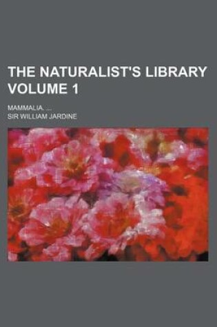 Cover of The Naturalist's Library Volume 1; Mammalia. ...