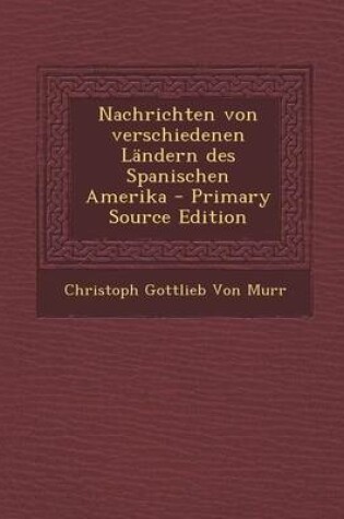 Cover of Nachrichten Von Verschiedenen Landern Des Spanischen Amerika - Primary Source Edition