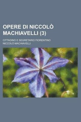 Cover of Opere Di Niccolo Machiavelli; Cittadino E Segretario Fiorentino (3)