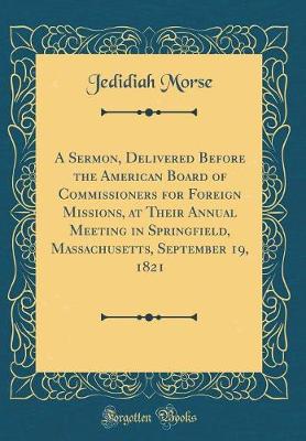 Book cover for A Sermon, Delivered Before the American Board of Commissioners for Foreign Missions, at Their Annual Meeting in Springfield, Massachusetts, September 19, 1821 (Classic Reprint)