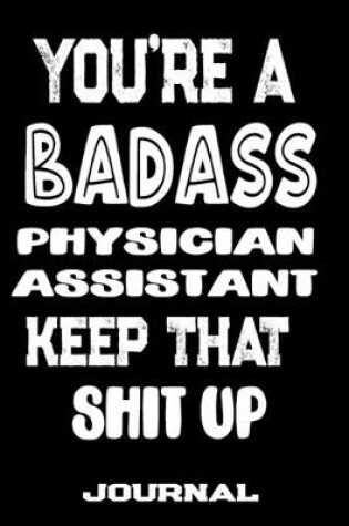 Cover of You're A Badass Physician Assistant Keep That Shit Up