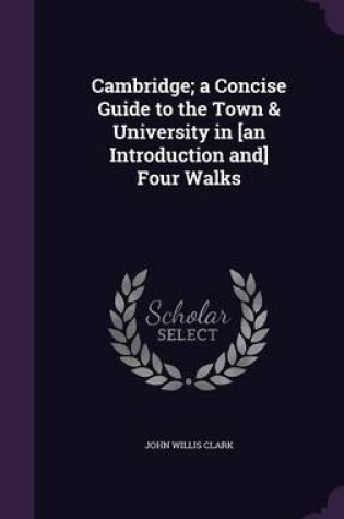 Cover of Cambridge; A Concise Guide to the Town & University in [An Introduction And] Four Walks