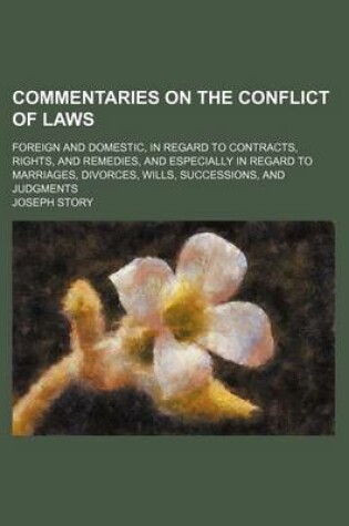 Cover of Commentaries on the Conflict of Laws; Foreign and Domestic, in Regard to Contracts, Rights, and Remedies, and Especially in Regard to Marriages, Divorces, Wills, Successions, and Judgments