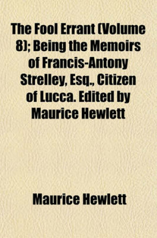 Cover of The Fool Errant (Volume 8); Being the Memoirs of Francis-Antony Strelley, Esq., Citizen of Lucca. Edited by Maurice Hewlett