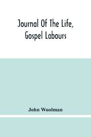 Cover of Journal Of The Life, Gospel Labours, And Christian Experiences Of That Faithful Minister Of Jesus Christ John Woolman Late Of Mount Holly, In The Province Of New Jersey