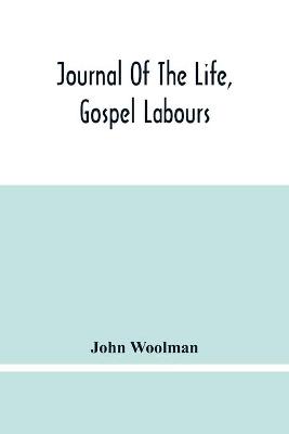 Book cover for Journal Of The Life, Gospel Labours, And Christian Experiences Of That Faithful Minister Of Jesus Christ John Woolman Late Of Mount Holly, In The Province Of New Jersey